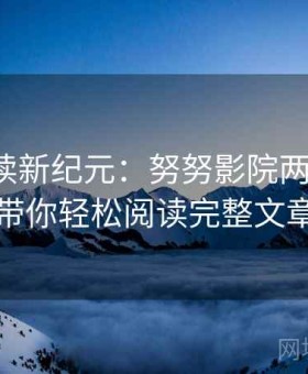 解锁阅读新纪元：努努影院两步读法，带你轻松阅读完整文章
