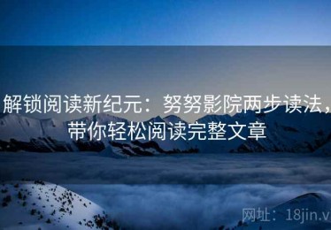 解锁阅读新纪元：努努影院两步读法，带你轻松阅读完整文章