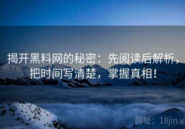 揭开黑料网的秘密：先阅读后解析，把时间写清楚，掌握真相！