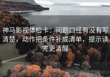 神马影视体检卡：问题口径有没有写清楚，动作把条件补成清单，提示读完更清醒