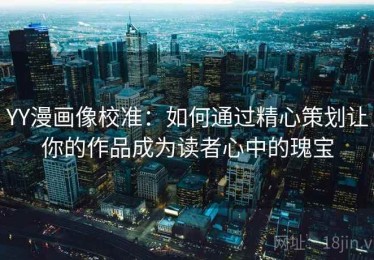 YY漫画像校准：如何通过精心策划让你的作品成为读者心中的瑰宝