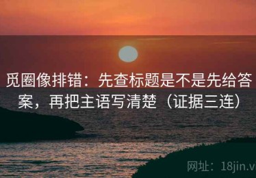觅圈像排错：先查标题是不是先给答案，再把主语写清楚（证据三连）
