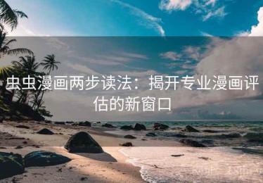 虫虫漫画两步读法：揭开专业漫画评估的新窗口