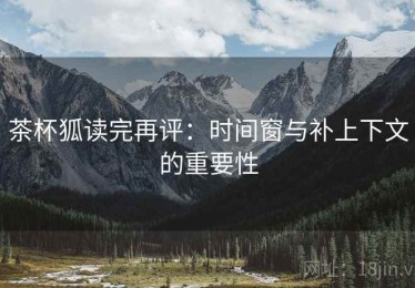 茶杯狐读完再评：时间窗与补上下文的重要性
