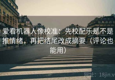 爱看机器人像校准：先校配乐是不是推情绪，再把结尾改成摘要（评论也能用）