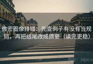 微密圈像排错：先查例子有没有当规则，再把结尾改成摘要（读完更稳）