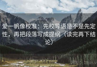 爱一帆像校准：先校导语是不是先定性，再把段落写成提纲（读完再下结论）