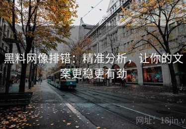 黑料网像排错：精准分析，让你的文案更稳更有劲