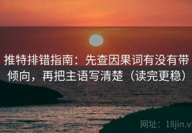 推特排错指南：先查因果词有没有带倾向，再把主语写清楚（读完更稳）