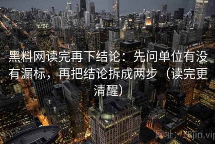 黑料网读完再下结论：先问单位有没有漏标，再把结论拆成两步（读完更清醒）