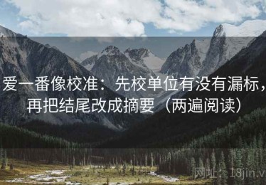 爱一番像校准：先校单位有没有漏标，再把结尾改成摘要（两遍阅读）
