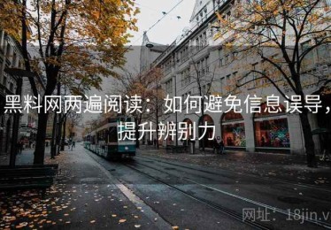 黑料网两遍阅读：如何避免信息误导，提升辨别力