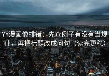 YY漫画像排错：先查例子有没有当规律，再把标题改成问句（读完更稳）