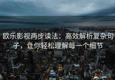 欧乐影视两步读法：高效解析复杂句子，让你轻松理解每一个细节