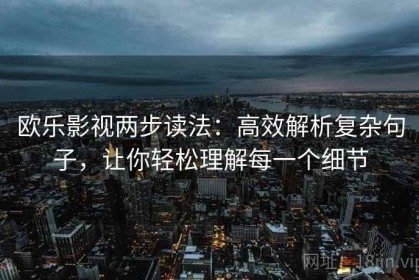 欧乐影视两步读法：高效解析复杂句子，让你轻松理解每一个细节