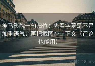 神马影院一句归位：先看字幕是不是加重语气，再把截图补上下文（评论也能用）