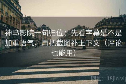神马影院一句归位：先看字幕是不是加重语气，再把截图补上下文（评论也能用）
