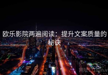 欧乐影院两遍阅读：提升文案质量的秘诀