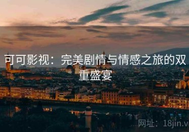 可可影视：完美剧情与情感之旅的双重盛宴