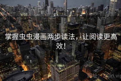 掌握虫虫漫画两步读法，让阅读更高效！