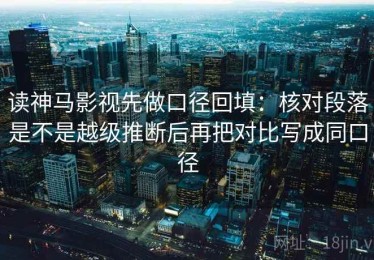 读神马影视先做口径回填：核对段落是不是越级推断后再把对比写成同口径