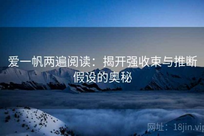 爱一帆两遍阅读：揭开强收束与推断假设的奥秘
