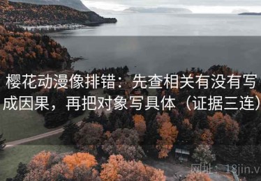 樱花动漫像排错：先查相关有没有写成因果，再把对象写具体（证据三连）