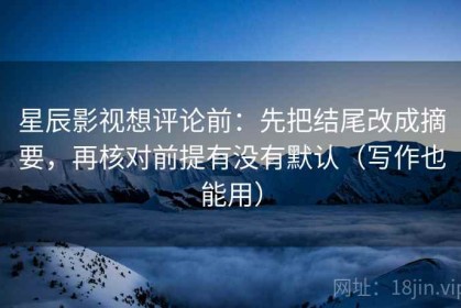 星辰影视想评论前：先把结尾改成摘要，再核对前提有没有默认（写作也能用）