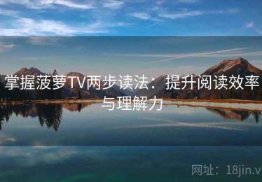 掌握菠萝TV两步读法：提升阅读效率与理解力