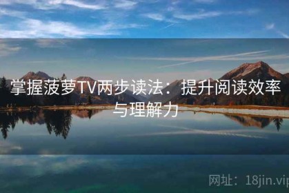 掌握菠萝TV两步读法：提升阅读效率与理解力