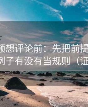 西瓜视频想评论前：先把前提补一句，再核对例子有没有当规则（证据复盘）