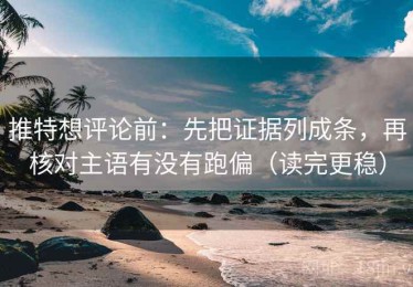 推特想评论前：先把证据列成条，再核对主语有没有跑偏（读完更稳）