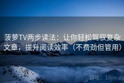 菠萝TV两步读法：让你轻松驾驭复杂文章，提升阅读效率（不费劲但管用）