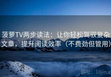 菠萝TV两步读法：让你轻松驾驭复杂文章，提升阅读效率（不费劲但管用）