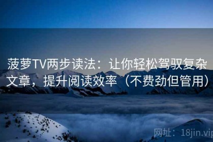 菠萝TV两步读法：让你轻松驾驭复杂文章，提升阅读效率（不费劲但管用）
