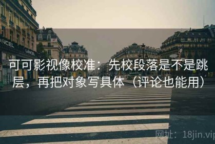 可可影视像校准：先校段落是不是跳层，再把对象写具体（评论也能用）