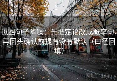 觅圈句子降噪：先把定论改成概率句，再回头确认前提有没有默认（口径回填）