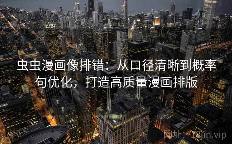 虫虫漫画像排错：从口径清晰到概率句优化，打造高质量漫画排版