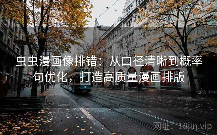 虫虫漫画像排错：从口径清晰到概率句优化，打造高质量漫画排版