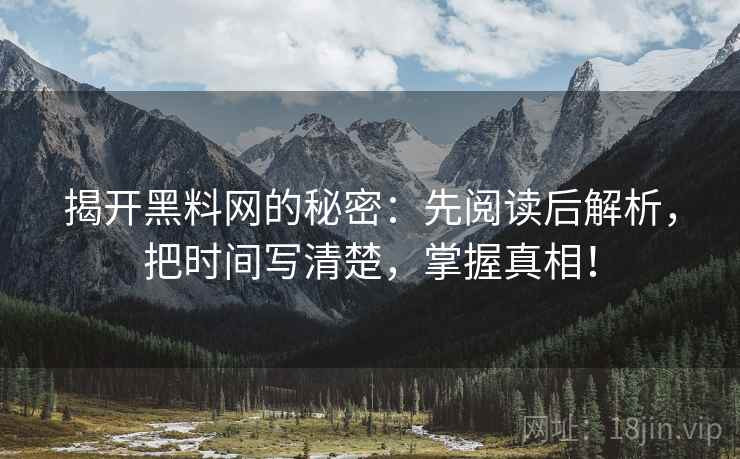 揭开黑料网的秘密：先阅读后解析，把时间写清楚，掌握真相！