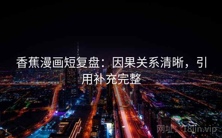 香蕉漫画短复盘:因果关系清晰,引用补充完整 香蕉漫画短复盘:因果关系清晰,引用补充完整