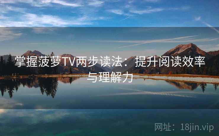 掌握菠萝TV两步读法：提升阅读效率与理解力