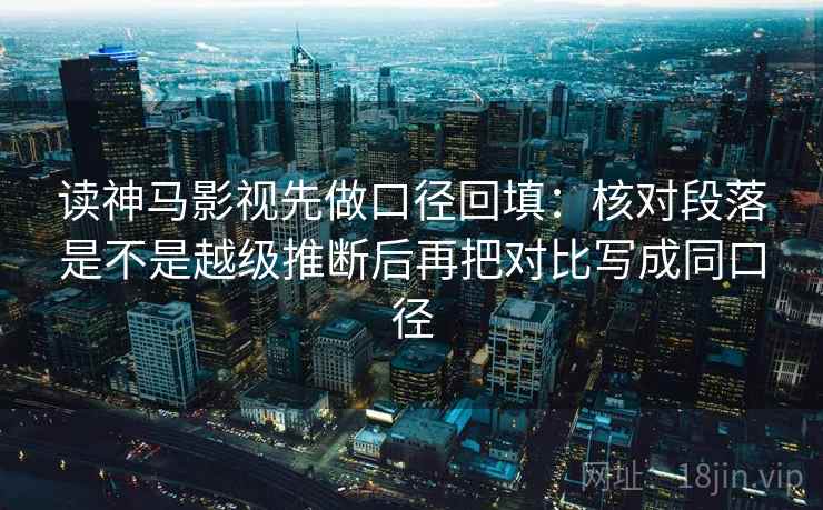 读神马影视先做口径回填：核对段落是不是越级推断后再把对比写成同口径