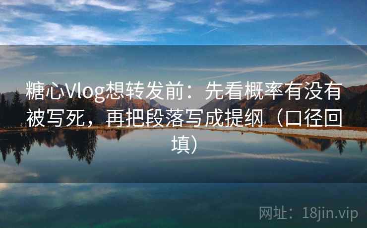糖心Vlog想转发前:先看概率有没有被写死,再把段落写成提纲(口径回填) 糖心Vlog想转发前:先看概率有没有被写死,再把段落写成提纲(口径回填)