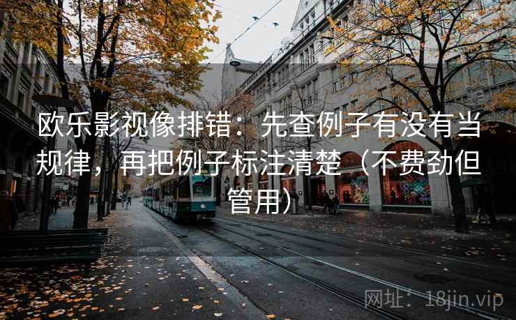 欧乐影视像排错:先查例子有没有当规律,再把例子标注清楚(不费劲但管用) 欧乐影视像排错:先查例子有没有当规律,再把例子标注清楚(不费劲但管用)