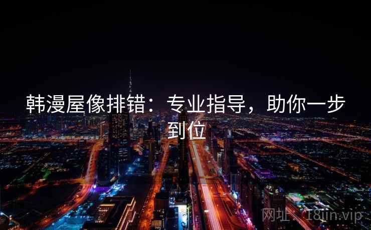 韩漫屋像排错：专业指导，助你一步到位