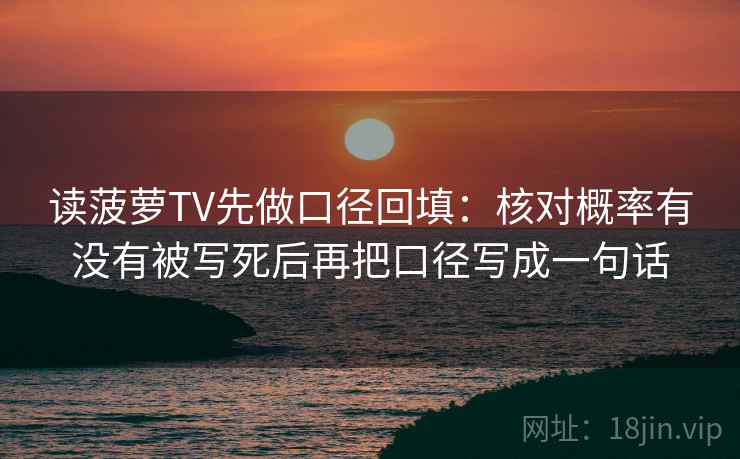 读菠萝TV先做口径回填:核对概率有没有被写死后再把口径写成一句话 读菠萝TV先做口径回填:核对概率有没有被写死后再把口径写成一句话