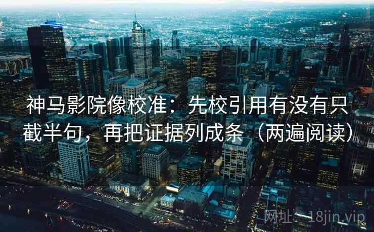 神马影院像校准：先校引用有没有只截半句，再把证据列成条（两遍阅读）