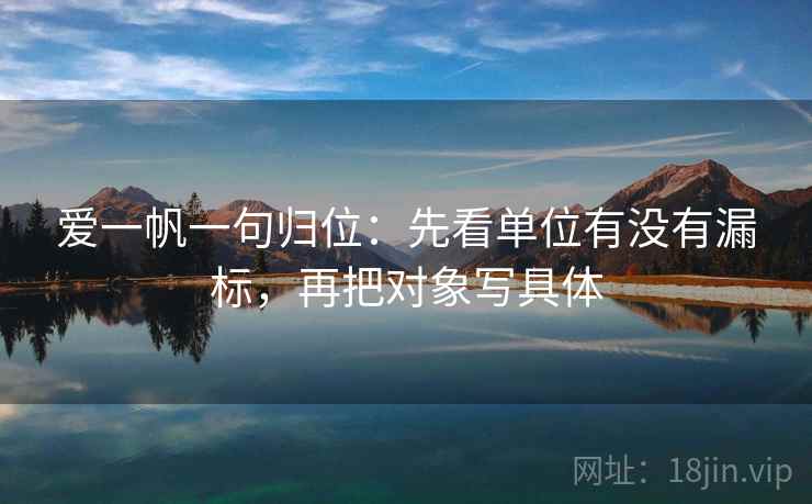爱一帆一句归位：先看单位有没有漏标，再把对象写具体