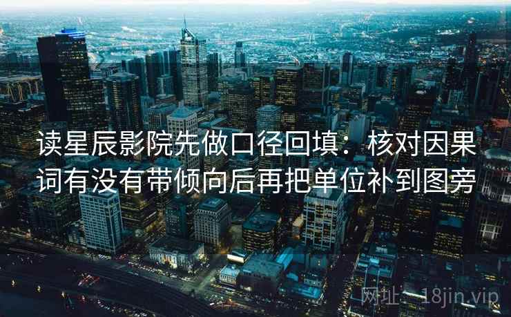 读星辰影院先做口径回填:核对因果词有没有带倾向后再把单位补到图旁 读星辰影院先做口径回填:核对因果词有没有带倾向后再把单位补到图旁